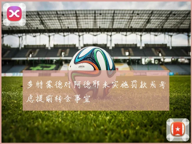 多特蒙德对阿德耶米实施罚款或考虑提前转会事宜