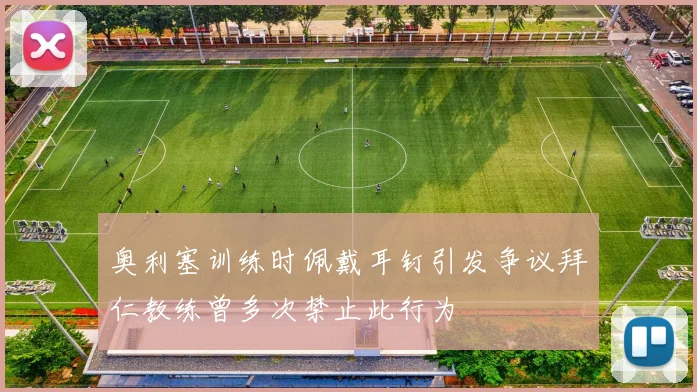 奥利塞训练时佩戴耳钉引发争议拜仁教练曾多次禁止此行为