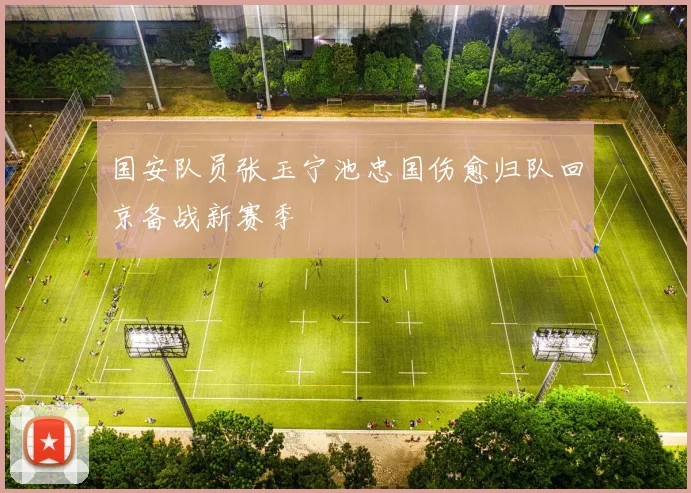 国安队员张玉宁池忠国伤愈归队回京备战新赛季