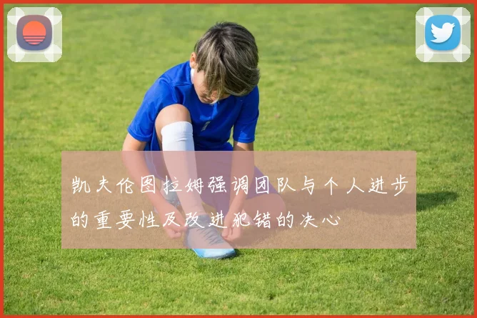 凯夫伦图拉姆强调团队与个人进步的重要性及改进犯错的决心