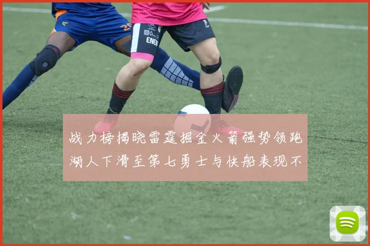 战力榜揭晓雷霆掘金火箭强势领跑湖人下滑至第七勇士与快船表现不佳