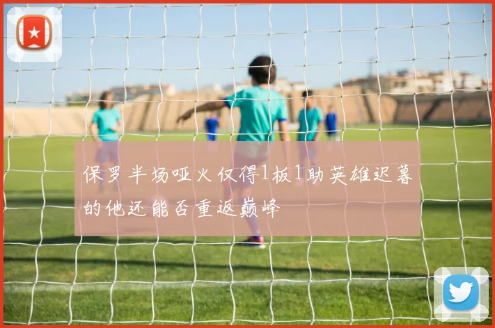 保罗半场哑火仅得1板1助英雄迟暮的他还能否重返巅峰