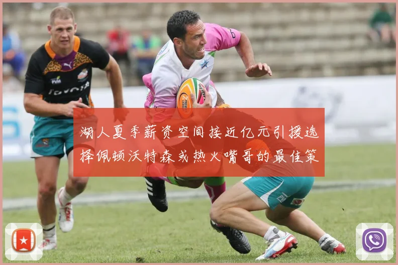 湖人夏季薪资空间接近亿元引援选择佩顿沃特森或热火嘴哥的最佳策略