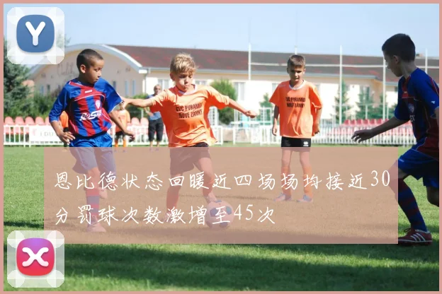 恩比德状态回暖近四场场均接近30分罚球次数激增至45次