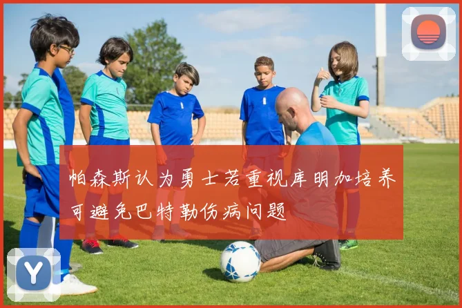 帕森斯认为勇士若重视库明加培养可避免巴特勒伤病问题