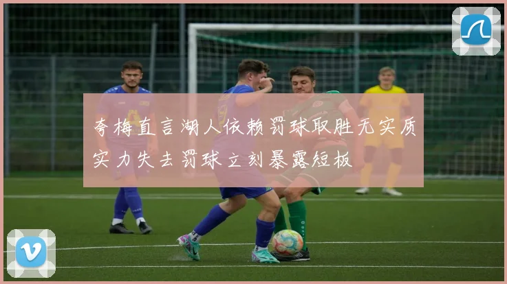 夸梅直言湖人依赖罚球取胜无实质实力失去罚球立刻暴露短板