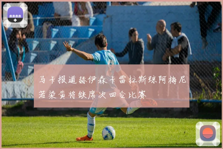 马卡报道赫伊森卡雷拉斯琼阿梅尼若染黄将缺席次回合比赛