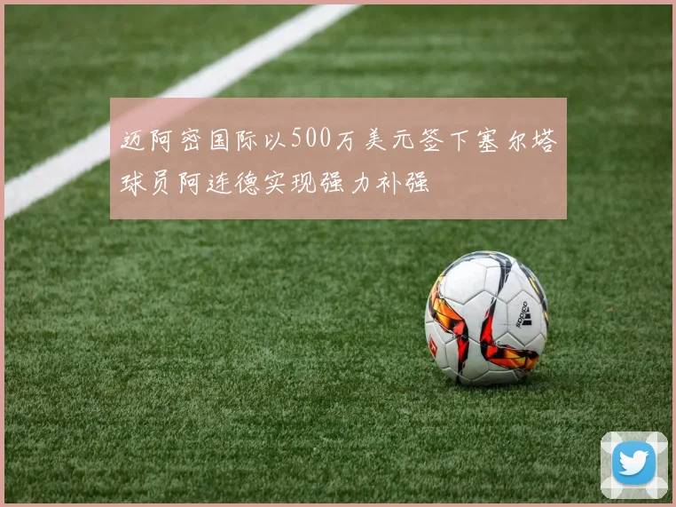 迈阿密国际以500万美元签下塞尔塔球员阿连德实现强力补强