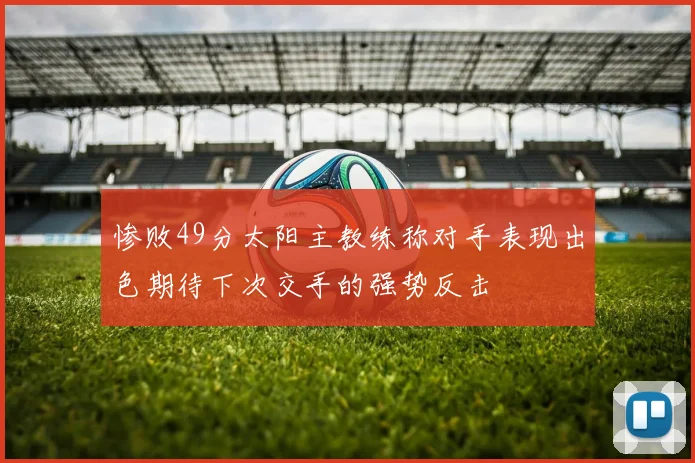 惨败49分太阳主教练称对手表现出色期待下次交手的强势反击