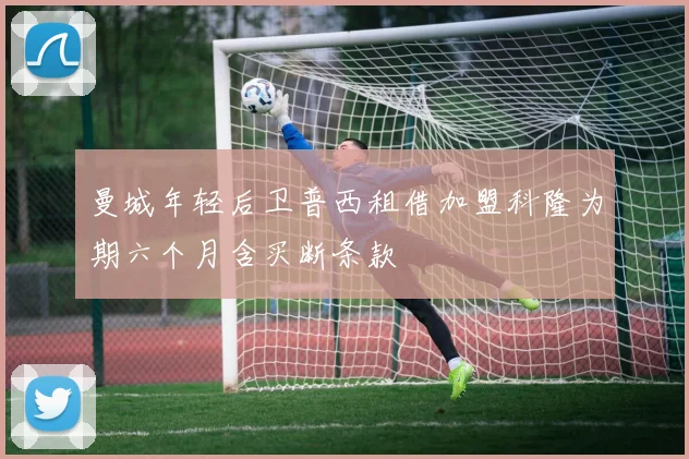曼城年轻后卫普西租借加盟科隆为期六个月含买断条款