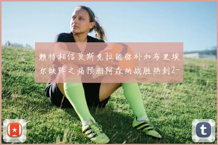 赖特相信莫斯克拉能弥补加布里埃尔缺阵之痛预测阿森纳战胜热刺2-0