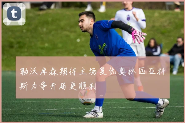 勒沃库森期待主场复仇奥林匹亚科斯力争开局更顺利