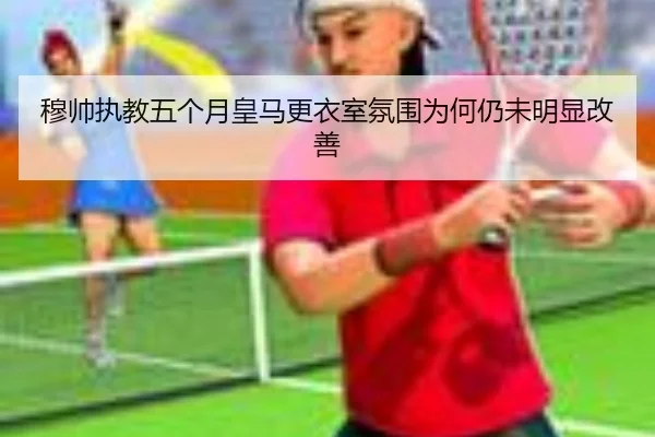 穆帅执教五个月皇马更衣室氛围为何仍未明显改善(HaoBo)